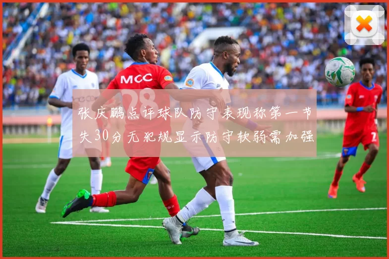 张庆鹏点评球队防守表现称第一节失30分无犯规显示防守软弱需加强