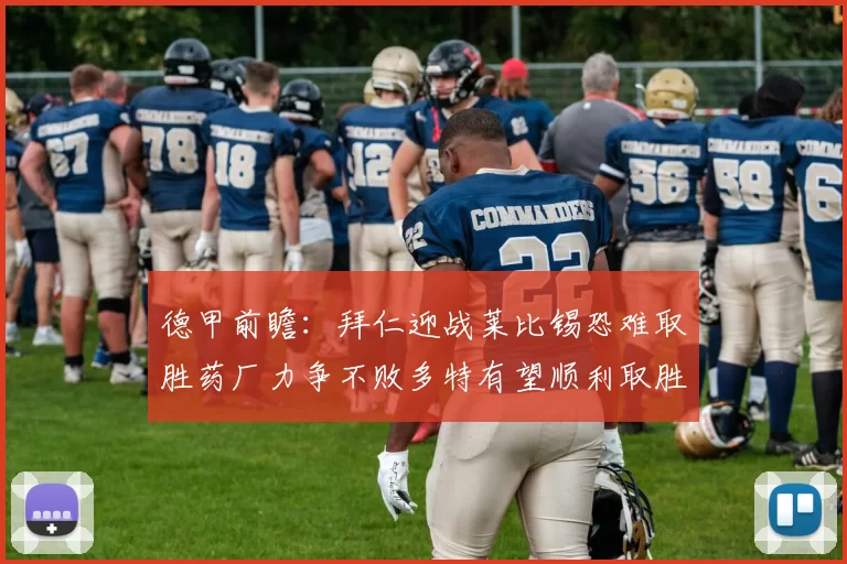 德甲前瞻：拜仁迎战莱比锡恐难取胜药厂力争不败多特有望顺利取胜
